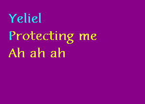 Yeliel
Protecting me

Ah ah ah