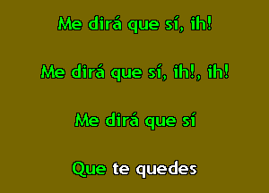 Me dire'l que si, ih!

Me dir6 que si, ih!, ih!

Me dire'l que si

Que te quedes