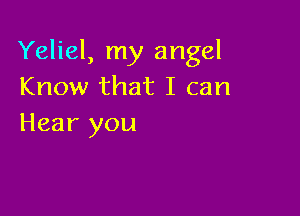 Yeliel, my angel
Know that I can

Hear you