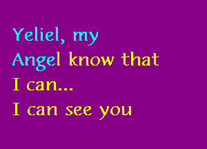 Yeliel, my
Angel know that

I can...
I can see you