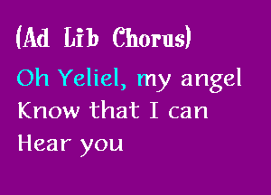 (Ad Lib Chorus)
Oh Yeliel, my angel

Know that I can
Hear you