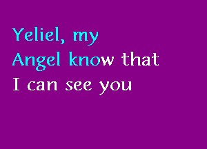 Yeliel, my
Angel know that

I can see you