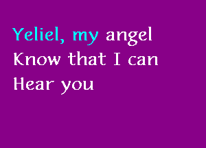 Yeliel, my angel
Know that I can

Hear you