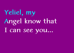 Yeliel, my
Angel know that

I can see you...