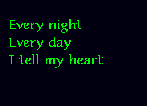 Every night
Every day

I tell my heart