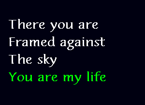 There you are
Framed against

The sky
You are my life