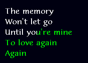The memory
Won't let go

Until you're mine
To love again
Again