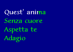 Quest' anima
Senza cuore

Aspetta te
Adagio