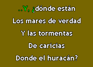 ..Y, gdc'mde estzim

Los mares de verdad
Y las tormentas
De caricias

Donde el huraccim?