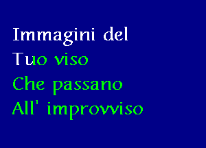 Immagini del
Tuo viso

Che passa no
All' improwiso