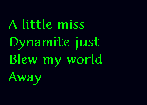 A little miss
Dynamite just

Blew my world
Away