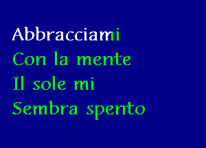 Abbracciami
Con la mente

Il sole mi
Sembra spento