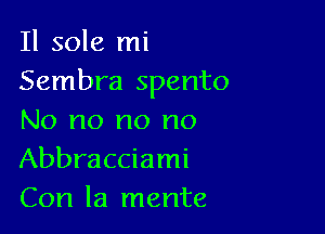 Il sole mi
Sembra spento

No no no no
Abbracciami
Con la mente