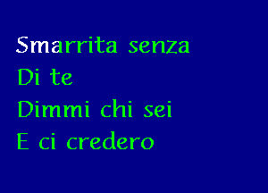 Smarrita senZa
Di te

Dimmi chi sei
E ci credero