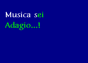 Musica sei
Adagio...!