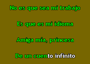 No es que sea mi trabajo
Es que es mi idioma

Amiga mia, princesa

De un cuento infinito l