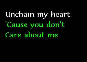 Unchain my heart

'Cause you don't
Care about me