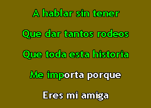 A hablar sin tener
Que dar tantos rodeos
Que toda esta historia

Me importa porque

Eres mi amiga l