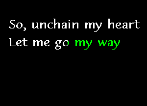 So, unchain my heart

Let me go my way