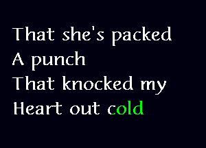 That she's packed
A punch

That knocked my
Heart out cold
