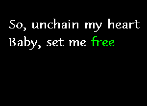 So, unchain my heart

Baby, set me free