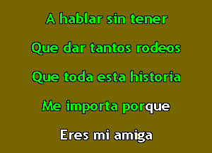 A hablar sin tener
Que dar tantos rodeos
Que toda esta historia

Me importa porque

Eres mi amiga l