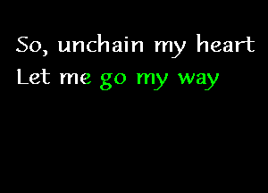 So, unchain my heart

Let me go my way