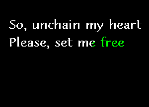 So, unchain my heart

Please, set me free