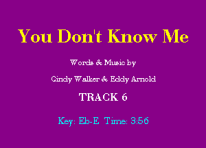 You Don't Know Me

Words 3c Music by

Cindy Walkm' 3c Eddy Arnold

TRACK 6

ICBYI Eb-E TiIDBI 356