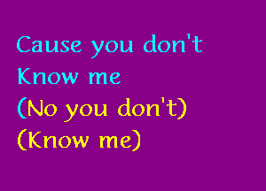 Cause you don't
Know me

(No you don't)
(Know me)