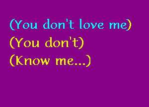 (You don't love me)
(You don't)

(Know me...)