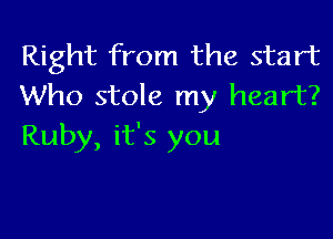 Right from the start
Who stole my heart?

Ruby, it's you