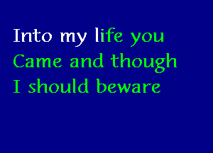 Into my life you
Came and though

I should beware