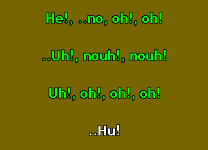 He!, ..no, oh!, oh!

..Uh!, nouh!, nouh!

Uh!, oh!, oh!, oh!

..Hu!