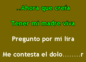 ..Ahora que creia

Tener mi madre viva
Pregunto por mi lira

Me contesta el dolo ........ r