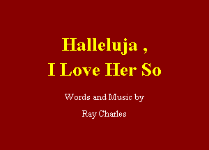 Halleluja ,
I Love Her So

Woxds and Musxc by
Ray Charles
