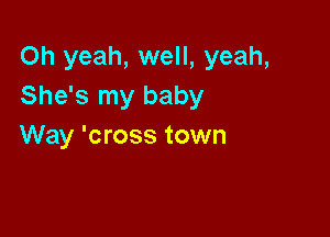 Oh yeah, well, yeah,
She's my baby

Way 'cross town