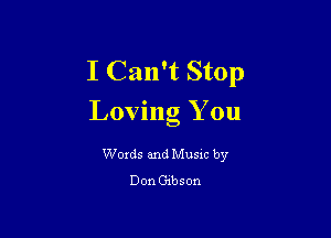 I Can't Stop
Loving You

Words and Music by
Don Gibson