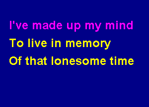 To live in memory

Of that lonesome time