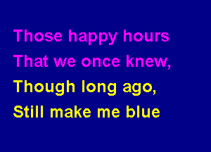 Though long ago,
Still make me blue