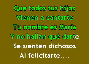 Que todos tus hijos
Vienen a cantarte
Tu nombre es Maria
Y no hallan quc darte-
Se sienten dichosos

Al felicitarte. . .. l