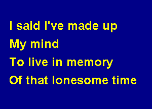 I said I've made up
My mind

To live in memory

Of that lonesome time