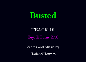 Busted

TRACK 10

Words and Musxc by
Harland Howaxd