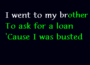 I went to my brother

To ask for a loan
'Cause I was busted