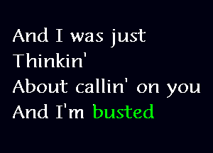 And I was just
Thinkin'

About callin' on you
And I'm busted