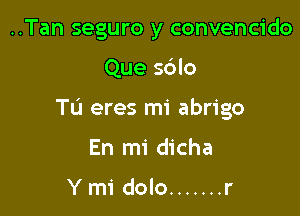 ..Tan seguro y convencido

Que sdlo

Tu eres mi abrigo

En mi dicha

Y mi dolo ....... r