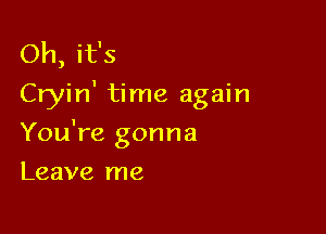 Oh, it's
Cryin' time again

You're gonna

Leave me