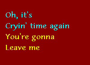 Oh, it's
Cryin' time again

You're gonna

Leave me