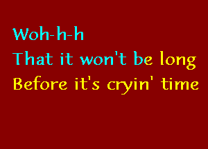 Woh-h-h
That it won't be long

Before it's cryin' time