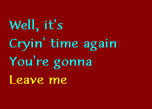 Well, it's
Cryin' time again

You're gonna
Leave me